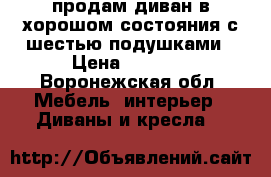 продам диван в хорошом состояния с шестью подушками › Цена ­ 4 000 - Воронежская обл. Мебель, интерьер » Диваны и кресла   